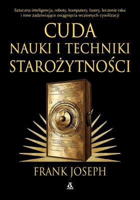 Okładka książki Zadziwiające zdobycze nauki i techniki starożytności. Sztuczna inteligencja, roboty, komputery, lasery, leczenie raka i inne osiągnięcia wczesnych cywilizacji