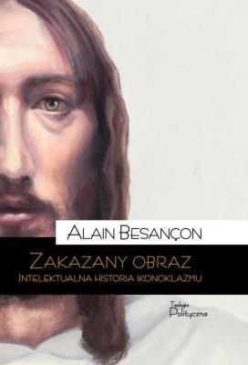 Zakazany obraz. Intelektualna historia ikonoklazmu. Autor: Alain Besançon. SmakLiter.pl Okładka książki Zakazany obraz. Intelektualna historia ikonoklazmu