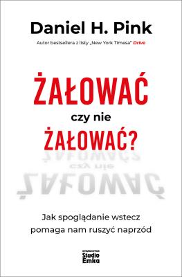 Okładka książki Żałować czy nie żałować? Jak spoglądanie wstecz pomaga nam ruszyć naprzód