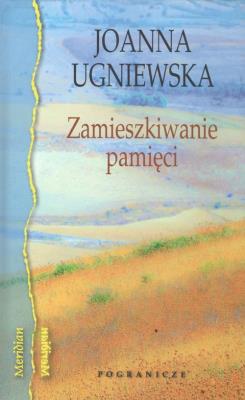 Zamieszkiwanie pamięci / Pogranicze. Autor: Ugniewska Joanna. SmakLiter.pl Okładka książki Zamieszkiwanie pamięci / Pogranicze
