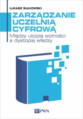 Okładka książki Zarządzanie uczelnią cyfrową. Między utopią wolności a dystopią władzy