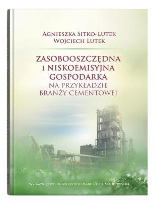 Zasobooszczędna i niskoemisyjna gospodarka na przykładzie branży cementowej. Autor: Sitko-Lutek Agnieszka, Wojciech Lutek. SmakLiter.pl Okładka książki Zasobooszczędna i niskoemisyjna gospodarka na przykładzie branży cementowej