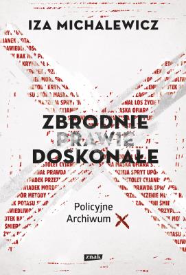 Zbrodnie prawie doskonałe. Policyjne archiwum X. Autor: Iza Michalewicz. SmakLiter.pl Okładka książki Zbrodnie prawie doskonałe. Policyjne archiwum X