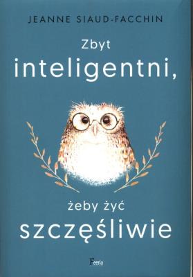 Zbyt inteligentni, żeby żyć szczęśliwie. Autor: Siaud-Facchin Jeanne. SmakLiter.pl Okładka książki Zbyt inteligentni, żeby żyć szczęśliwie
