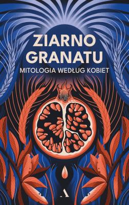 Okładka książki Ziarno granatu. Mitologia według kobiet