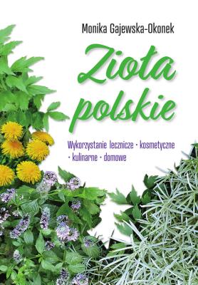 Zioła polskie. Wykorzystanie lecznicze, kosmetyczne, kulinarne, domowe. Autor: Monika Gajewska-Okonek. SmakLiter.pl Okładka książki Zioła polskie. Wykorzystanie lecznicze, kosmetyczne, kulinarne, domowe