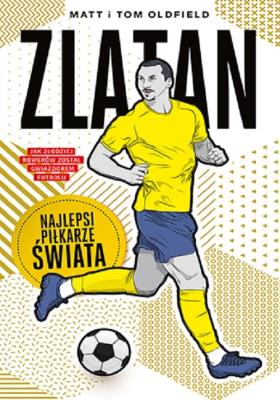 Zlatan. Najlepsi piłkarze świata. Autor: Matt Oldfield, Tom Oldfield. SmakLiter.pl Okładka książki Zlatan. Najlepsi piłkarze świata