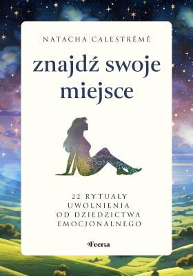 Znajdź swoje miejsce. 22 rytuały uwolnienia od dziedzictwa emocjonalnego. Autor: Calestrémé Natacha. SmakLiter.pl Okładka książki Znajdź swoje miejsce. 22 rytuały uwolnienia od dziedzictwa emocjonalnego