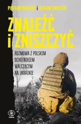 Okładka książki Znaleźć i zniszczyć. Rozmowa z polskim ochotnikiem walczącym na Ukrainie