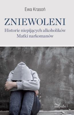 Zniewoleni Historie niepijących alkoholików Matki narkomanów. Autor: Ewa Krasoń. SmakLiter.pl Okładka książki Zniewoleni Historie niepijących alkoholików Matki narkomanów