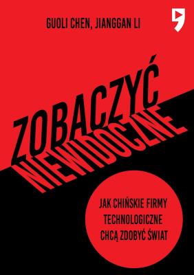 Zobaczyć niewidoczne. Jak chińskie firmy technologiczne chcą zdobyć świat. Autor: Guoli Chen, Jianggan Li. SmakLiter.pl Okładka książki Zobaczyć niewidoczne. Jak chińskie firmy technologiczne chcą zdobyć świat