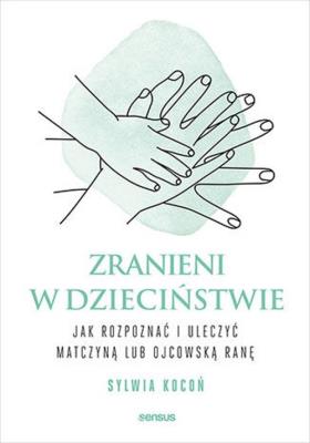 Okładka książki Zranieni w dzieciństwie. Jak rozpoznać i uleczyć matczyną lub ojcowską ranę