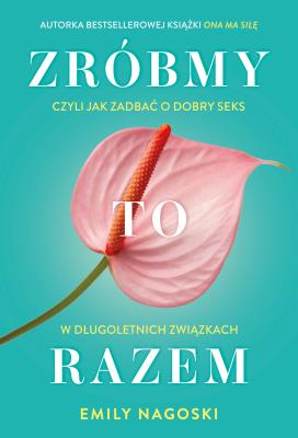 Zróbmy to razem. Czyli jak zadbać o dobry seks w długoletnich związkach. Autor: Emily Nagoski. SmakLiter.pl Okładka książki Zróbmy to razem. Czyli jak zadbać o dobry seks w długoletnich związkach