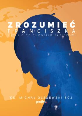 Zrozumieć Franciszka Czyli o co chodziło Papieżowi ?. Autor: Michał Olszewski. SmakLiter.pl Okładka książki Zrozumieć Franciszka Czyli o co chodziło Papieżowi ?
