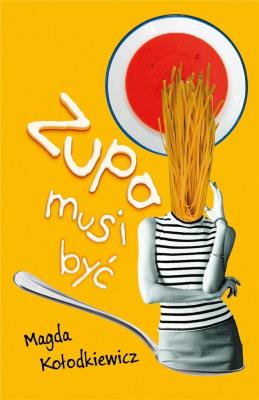 Zupa musi być. Autor: Magda Kołodkiewicz. SmakLiter.pl Okładka książki Zupa musi być