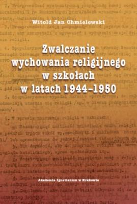 Okładka książki Zwalczanie wychowania religijnego w szkołach w latach 1944-1950