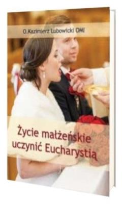 Życie małżeńskie uczynić Eucharystią. Autor: Michał Lubowicki. SmakLiter.pl Okładka książki Życie małżeńskie uczynić Eucharystią