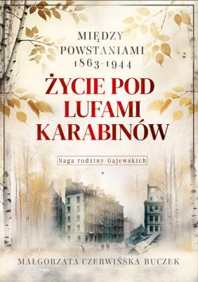 Życie pod lufami karabinów. Między powstaniami 1863-1944. Saga rodziny Gajewskich 1911-1989. Autor: Czerwińska-Buczek Małgorzata. SmakLiter.pl Okładka książki Życie pod lufami karabinów. Między powstaniami 1863-1944. Saga rodziny Gajewskich 1911-1989