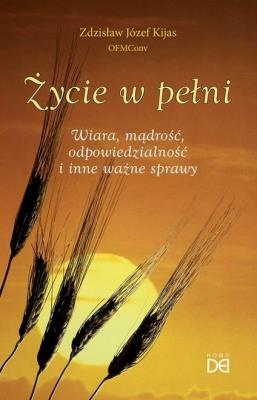 Życie w pełni. Wiara, mądrość, odpowiedzialność... Autor: Zdzisław Józef Kijas OFMConv. SmakLiter.pl Okładka książki Życie w pełni. Wiara, mądrość, odpowiedzialność..