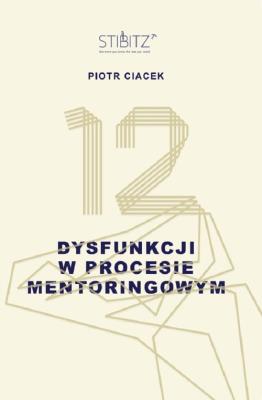 12 dysfunkcji w procesie mentoringowym. Autor: Ciacek Piotr. SmakLiter.pl Okładka książki 12 dysfunkcji w procesie mentoringowym
