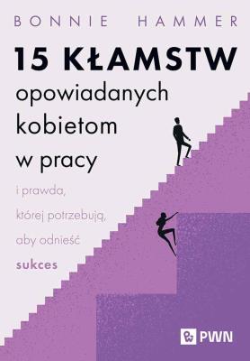 Okładka książki 15 kłamstw opowiadanych kobietom w pracy i prawda, której potrzebują, aby odnieść sukces