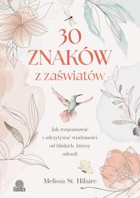 30 znaków z zaświatów. Jak rozpoznawać i odczytywać wiadomości od bliskich, którzy odeszli. Autor: Melissa St. Hilaire. SmakLiter.pl Okładka książki 30 znaków z zaświatów. Jak rozpoznawać i odczytywać wiadomości od bliskich, którzy odeszli