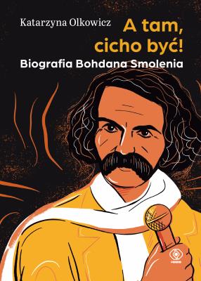 A tam, cicho być. Biografia Bohdana Smolenia. Autor: Katarzyna Olkowicz Piotr Baran. SmakLiter.pl Okładka książki A tam, cicho być. Biografia Bohdana Smolenia