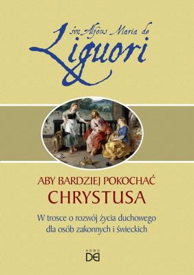 Aby bardziej pokochać Chrystusa. Autor: Alfons Maria Liguori. SmakLiter.pl Okładka książki Aby bardziej pokochać Chrystusa