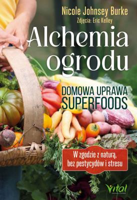 Okładka książki Alchemia ogrodu – domowa uprawa superfoods. W zgodzie z naturą, bez pestycydów i stresu