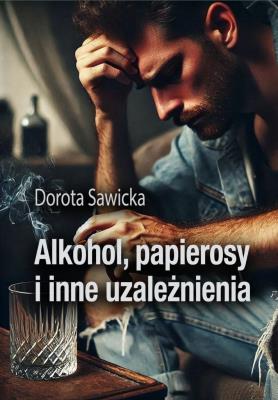 Alkohol, papierosy i inne uzależnienia. Autor: Sawicka Dorota. SmakLiter.pl Okładka książki Alkohol, papierosy i inne uzależnienia