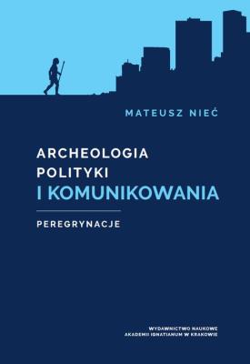 Archeologia polityki i komunikowania. Autor: Nieć Mateusz. SmakLiter.pl Okładka książki Archeologia polityki i komunikowania
