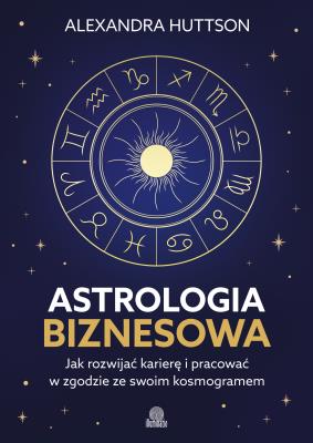Okładka książki Astrologia biznesowa. Jak rozwijać karierę i pracować w zgodzie ze swoim kosmogramem