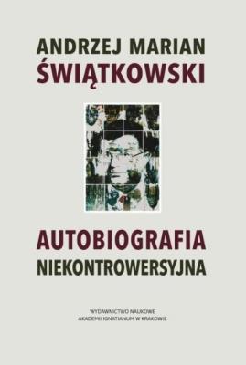Autobiografia niekontrowersyjna. Autor: Świątkowski Andrzej Marian. SmakLiter.pl Okładka książki Autobiografia niekontrowersyjna
