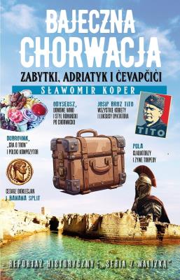 Bajeczna Chorwacja. Zabytki, Adriatyk i cevapcici. Autor: Sławomir Koper. SmakLiter.pl Okładka książki Bajeczna Chorwacja. Zabytki, Adriatyk i cevapcici