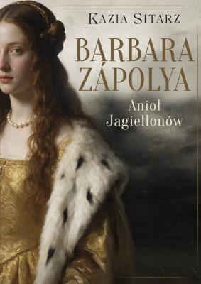 Okładka książki Barbara Zápolya. Anioł Jagiellonów