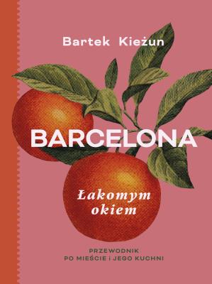 Okładka książki Barcelona. Łakomym okiem. Przewodnik po mieście i jego kuchni