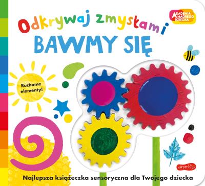 Okładka książki Bawmy się. Akademia mądrego dziecka. Odkrywaj zmysłami