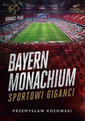 Bayern Monachium. Sportowi giganci. Autor: Przemysław Pozowski. SmakLiter.pl Okładka książki Bayern Monachium. Sportowi giganci