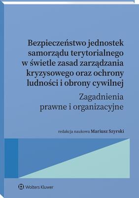 Okładka książki Bezpieczeństwo jednostek samorządu terytorialnego w świetle zasad zarządzania kryzysowego oraz ochrony ludności i obrony cywilnej. Zagadnienia prawne
