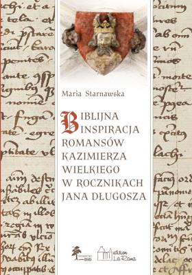 Okładka książki BIBLIJNA INSPIRACJA ROMANSÓW KAZIMIERZA WIELKIEGO W ROCZNIKACH Jana DŁUGOSZA
