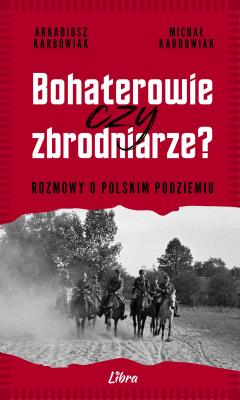 Okładka książki Bohaterowie czy zbrodniarze? Rozmowy o polskim...