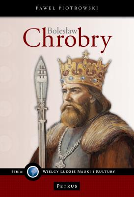 Bolesław Chrobry. Wielki Władca Polski. Autor: Piotrowski Paweł. SmakLiter.pl Okładka książki Bolesław Chrobry. Wielki Władca Polski