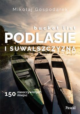 Okładka książki Bucket list Podlasie i Suwalszczyzna. 150 nieoczywistych miejsc - uszkodzone