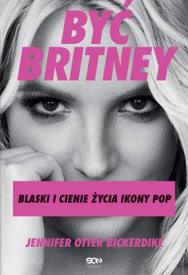 Okładka książki Być Britney. Blaski i cienie życia ikony pop