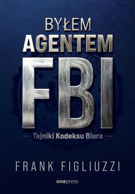 Okładka książki Byłem agentem FBI. Tajniki Kodeksu Biura