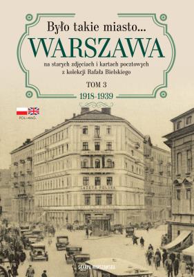 Było takie miasto… Warszawa na starych zdjęciach i kartach pocztowych z kolekcji Rafała Bielskiego. Tom 3: 1918–1939. Autor: Bielski Rafał. SmakLiter.pl Okładka książki Było takie miasto… Warszawa na starych zdjęciach i kartach pocztowych z kolekcji Rafała Bielskiego. Tom 3: 1918–1939