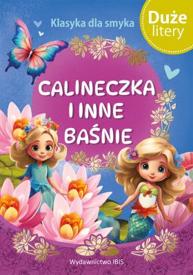 Calineczka i inne baśnie (DUŻE LITERY). Klasyka dla smyka. Autor: Opracowanie zbiorowe. SmakLiter.pl Okładka książki Calineczka i inne baśnie (DUŻE LITERY). Klasyka dla smyka