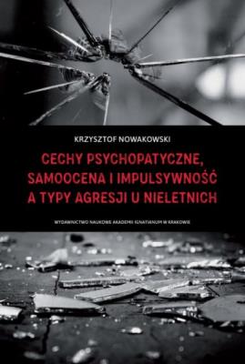 Cechy psychopatyczne, samoocena i impulsywność a typy agresji u nieletnich. Autor: Nowakowski Krzysztof. SmakLiter.pl Okładka książki Cechy psychopatyczne, samoocena i impulsywność a typy agresji u nieletnich