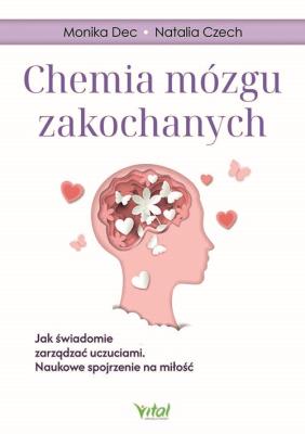 Chemia mózgu zakochanych.  Jak świadomie zarządzać uczuciami. Naukowe spojrzenie na miłość. Autor: Monika Dec, Natalia Czech. SmakLiter.pl Okładka książki Chemia mózgu zakochanych.  Jak świadomie zarządzać uczuciami. Naukowe spojrzenie na miłość