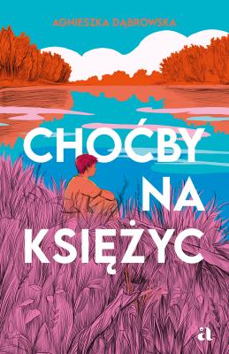Choćby na księżyc. Autor: Dąbrowska Agnieszka. SmakLiter.pl Okładka książki Choćby na księżyc